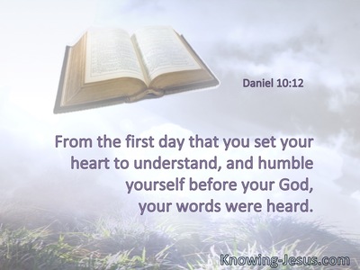 From the first day that you set your heart to understand,and to humble yourself before your God, your words were heard.
